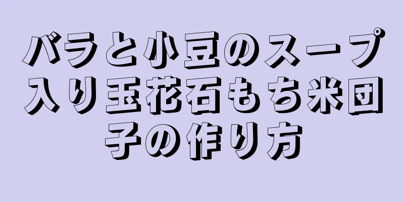 バラと小豆のスープ入り玉花石もち米団子の作り方