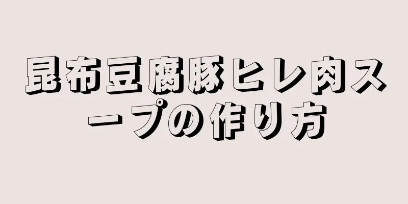 昆布豆腐豚ヒレ肉スープの作り方