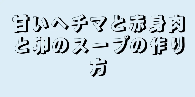 甘いヘチマと赤身肉と卵のスープの作り方