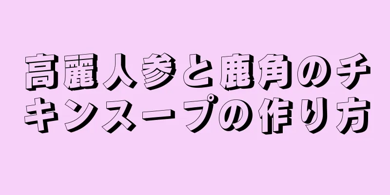 高麗人参と鹿角のチキンスープの作り方