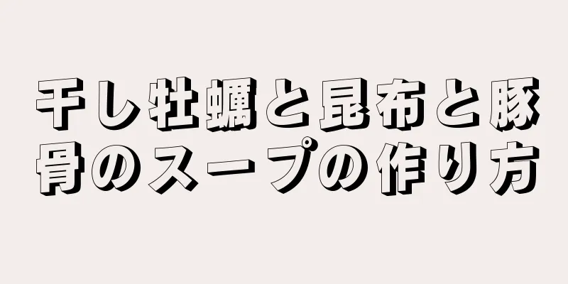 干し牡蠣と昆布と豚骨のスープの作り方