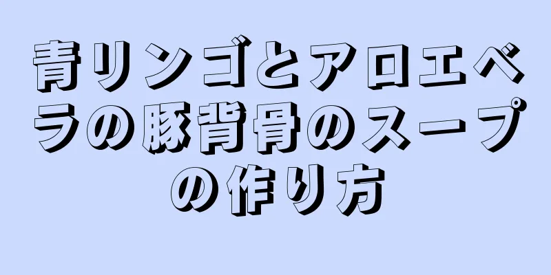 青リンゴとアロエベラの豚背骨のスープの作り方