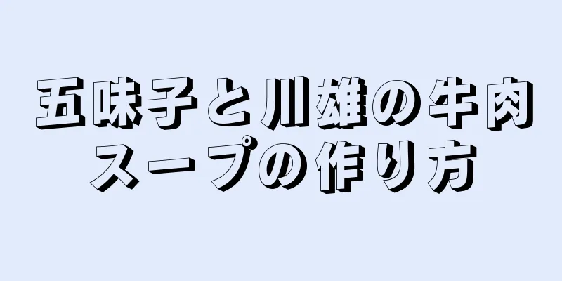 五味子と川雄の牛肉スープの作り方