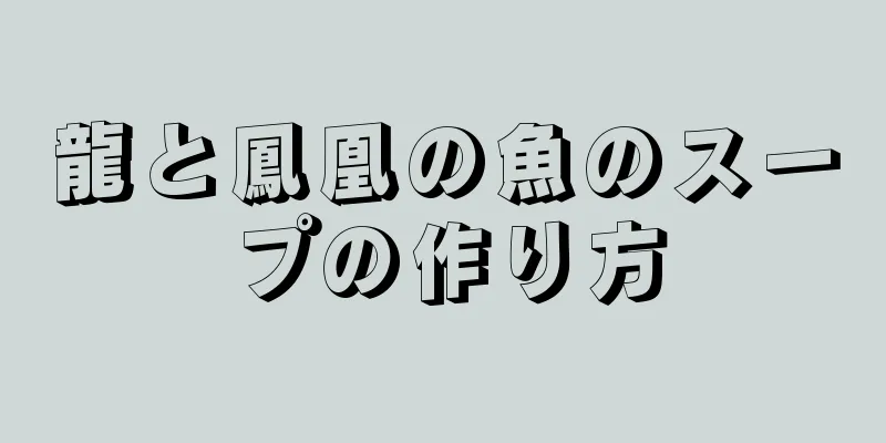 龍と鳳凰の魚のスープの作り方