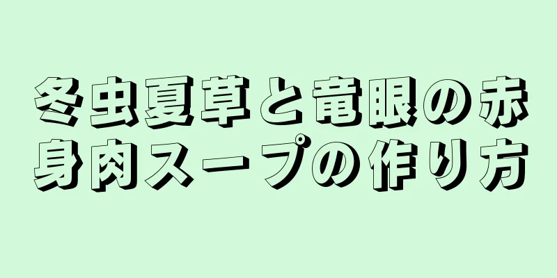 冬虫夏草と竜眼の赤身肉スープの作り方