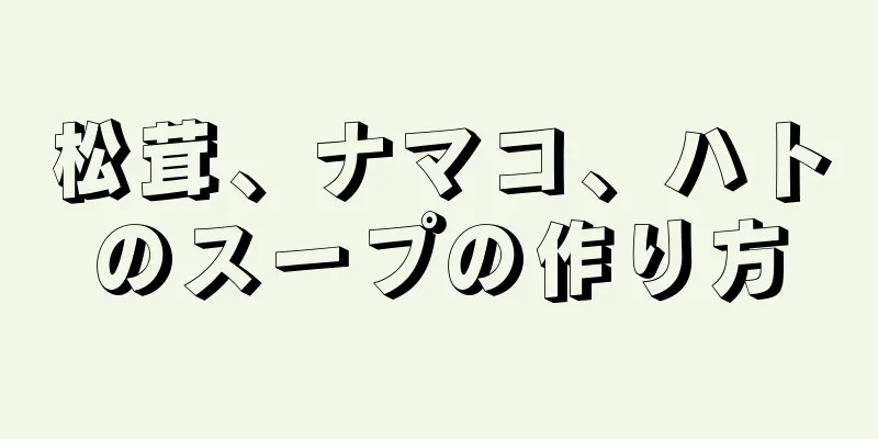 松茸、ナマコ、ハトのスープの作り方