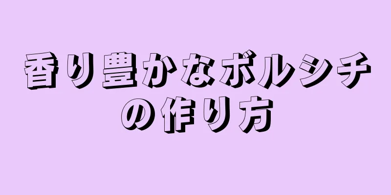 香り豊かなボルシチの作り方