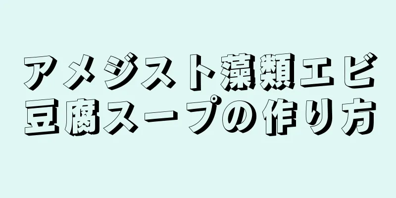 アメジスト藻類エビ豆腐スープの作り方