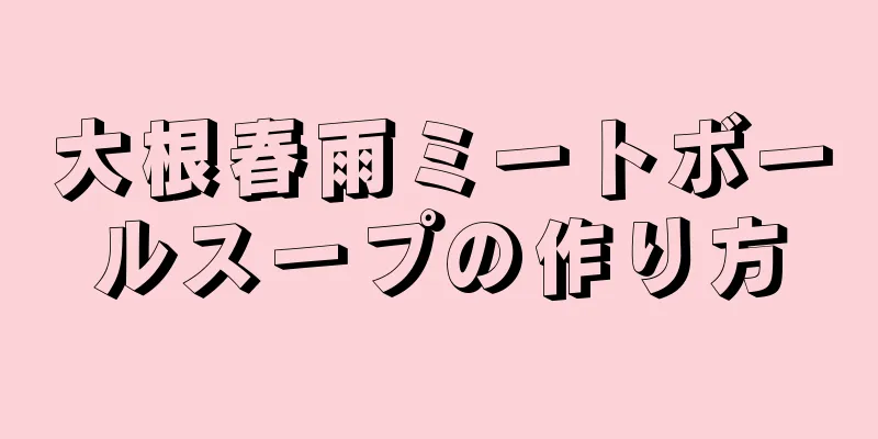 大根春雨ミートボールスープの作り方