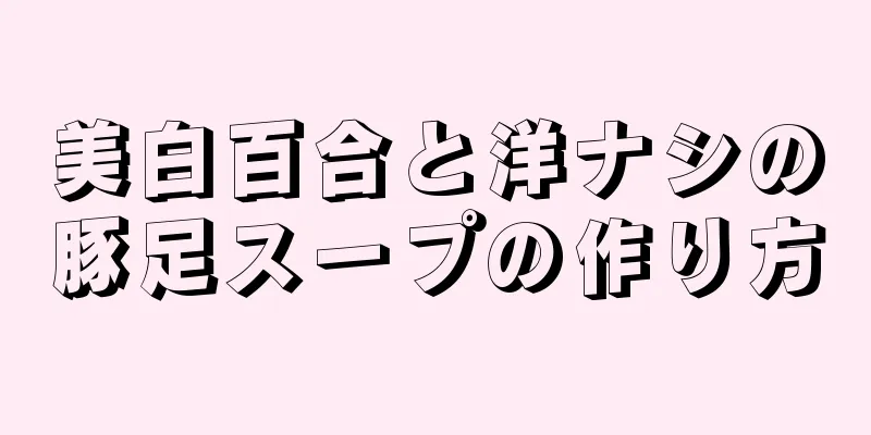 美白百合と洋ナシの豚足スープの作り方