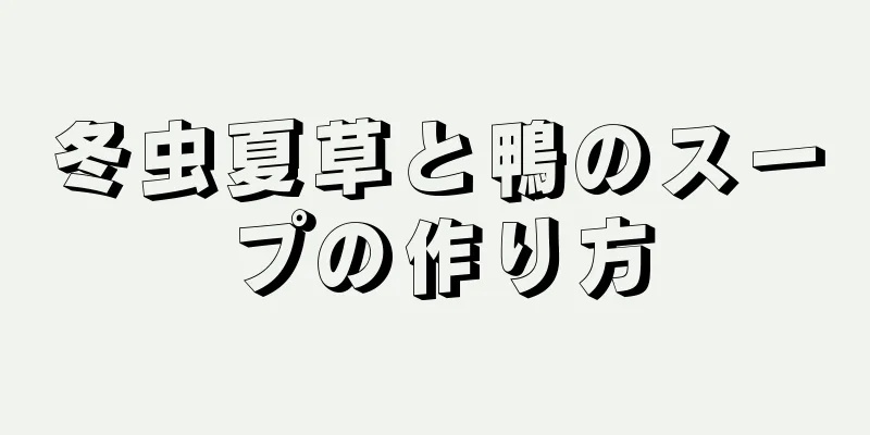 冬虫夏草と鴨のスープの作り方