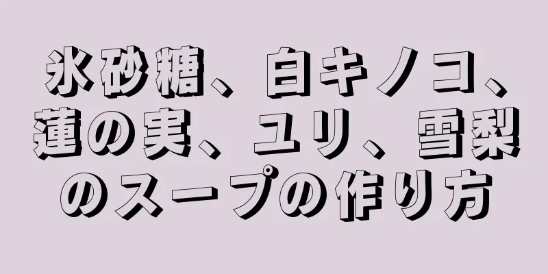 氷砂糖、白キノコ、蓮の実、ユリ、雪梨のスープの作り方