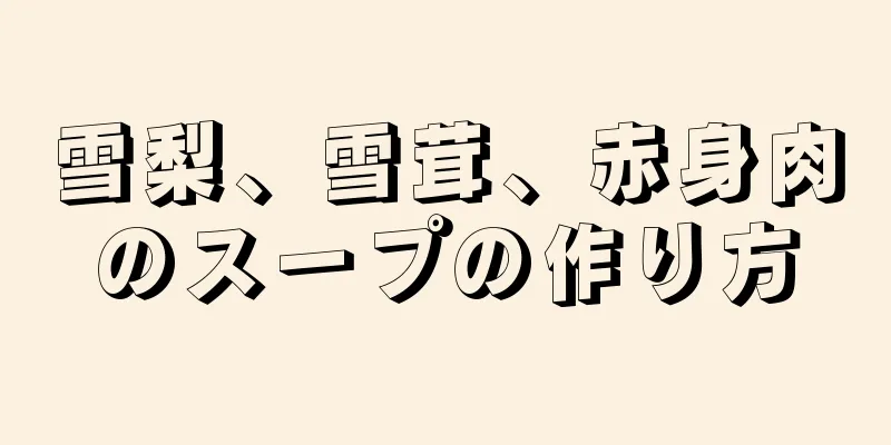 雪梨、雪茸、赤身肉のスープの作り方