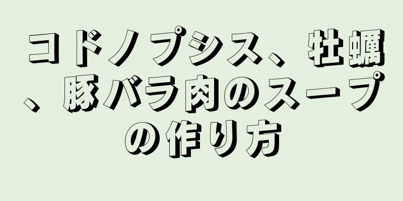 コドノプシス、牡蠣、豚バラ肉のスープの作り方