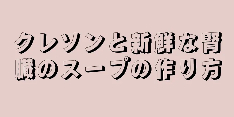 クレソンと新鮮な腎臓のスープの作り方