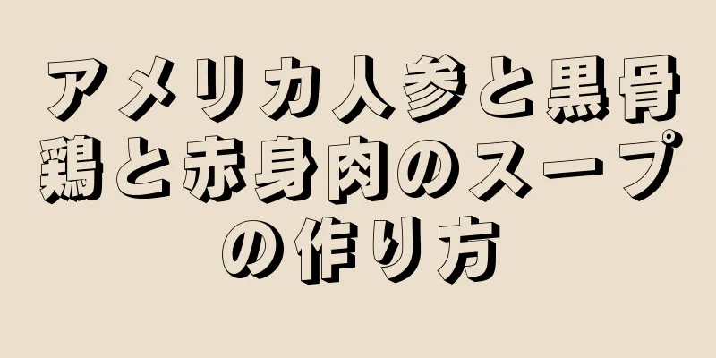 アメリカ人参と黒骨鶏と赤身肉のスープの作り方