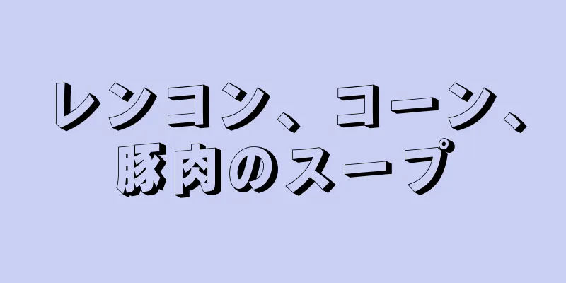 レンコン、コーン、豚肉のスープ