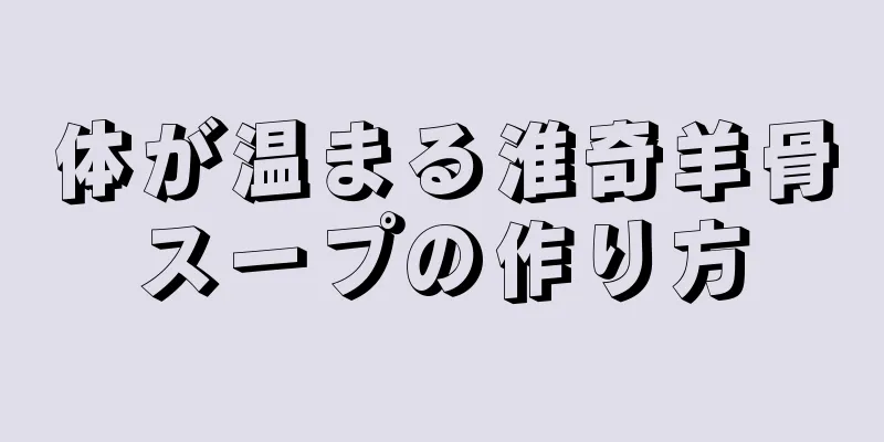 体が温まる淮奇羊骨スープの作り方