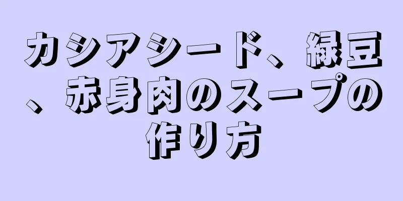 カシアシード、緑豆、赤身肉のスープの作り方