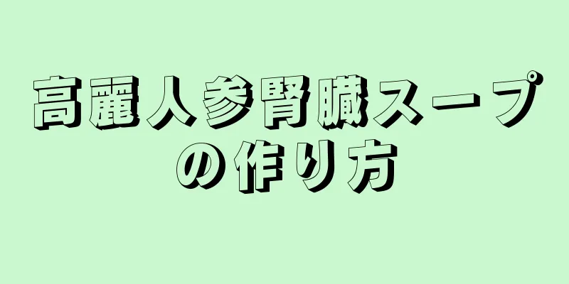 高麗人参腎臓スープの作り方