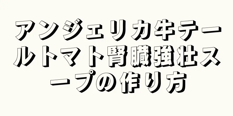 アンジェリカ牛テールトマト腎臓強壮スープの作り方