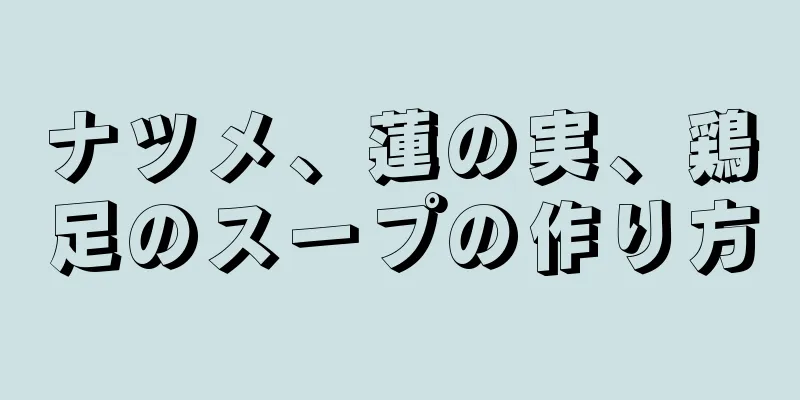 ナツメ、蓮の実、鶏足のスープの作り方