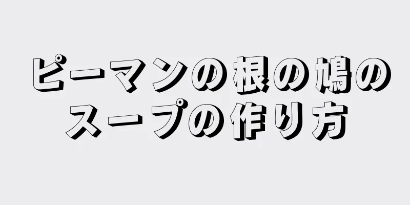 ピーマンの根の鳩のスープの作り方