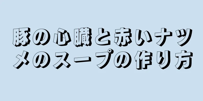 豚の心臓と赤いナツメのスープの作り方