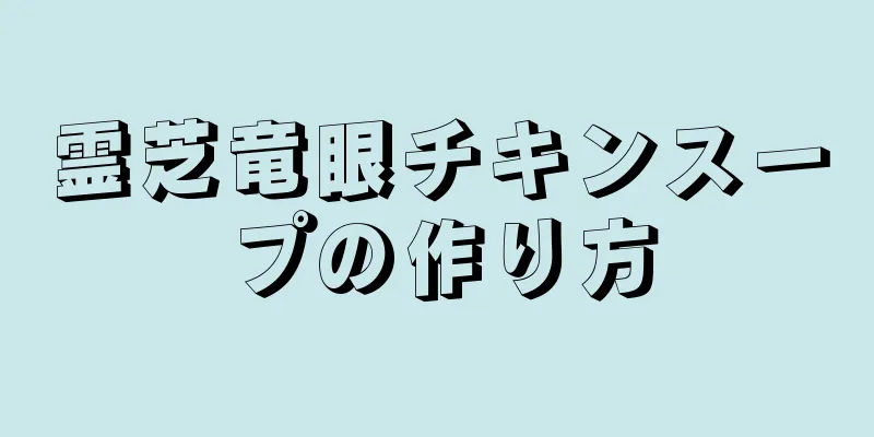 霊芝竜眼チキンスープの作り方