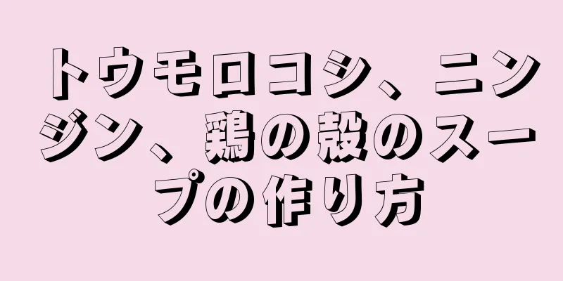 トウモロコシ、ニンジン、鶏の殻のスープの作り方