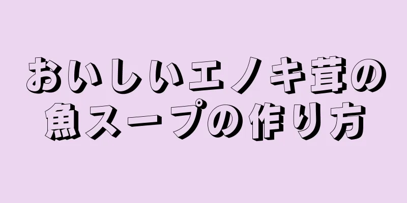 おいしいエノキ茸の魚スープの作り方