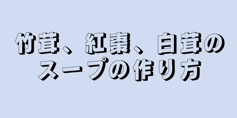 竹茸、紅棗、白茸のスープの作り方