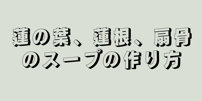 蓮の葉、蓮根、扇骨のスープの作り方