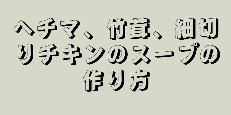 ヘチマ、竹茸、細切りチキンのスープの作り方