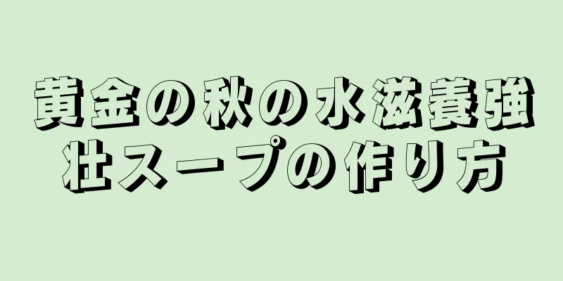 黄金の秋の水滋養強壮スープの作り方