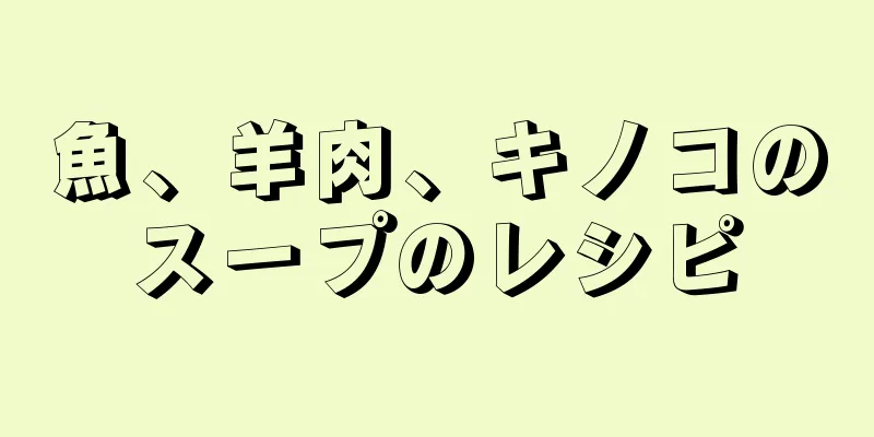 魚、羊肉、キノコのスープのレシピ