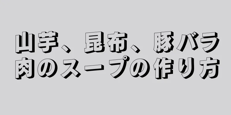 山芋、昆布、豚バラ肉のスープの作り方