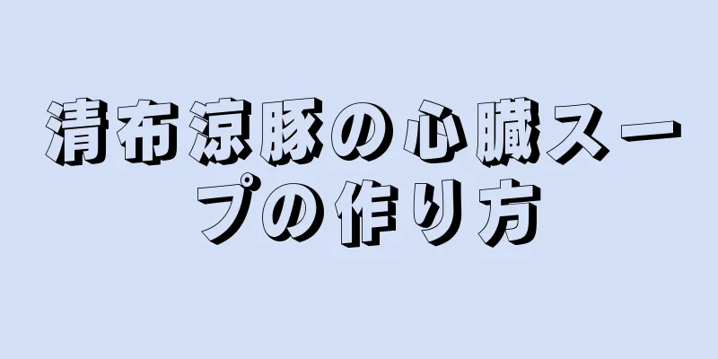 清布涼豚の心臓スープの作り方