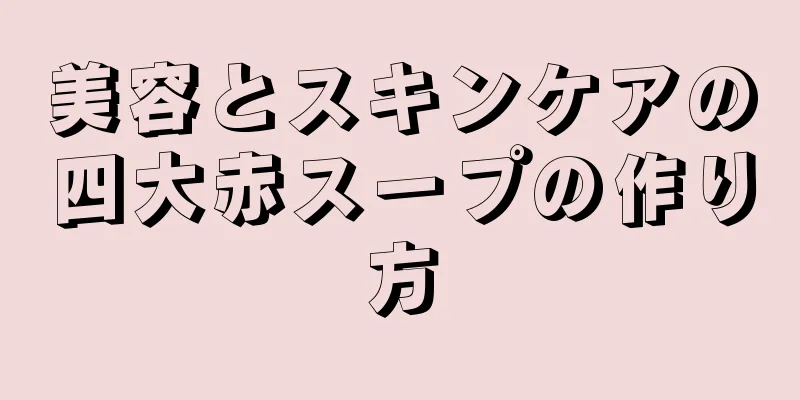 美容とスキンケアの四大赤スープの作り方