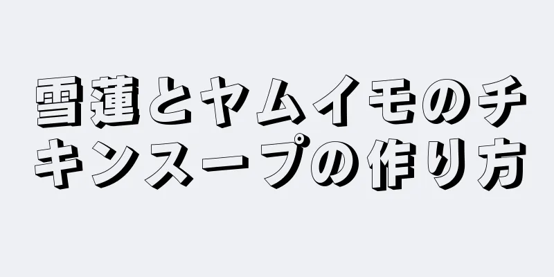 雪蓮とヤムイモのチキンスープの作り方