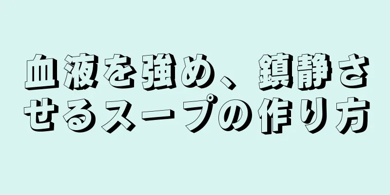 血液を強め、鎮静させるスープの作り方