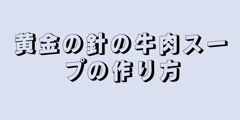 黄金の針の牛肉スープの作り方