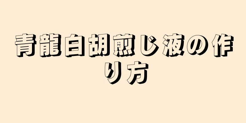 青龍白胡煎じ液の作り方