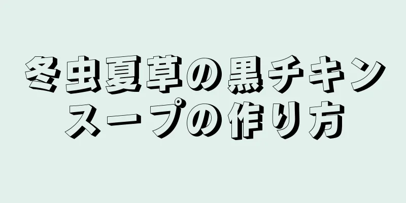 冬虫夏草の黒チキンスープの作り方