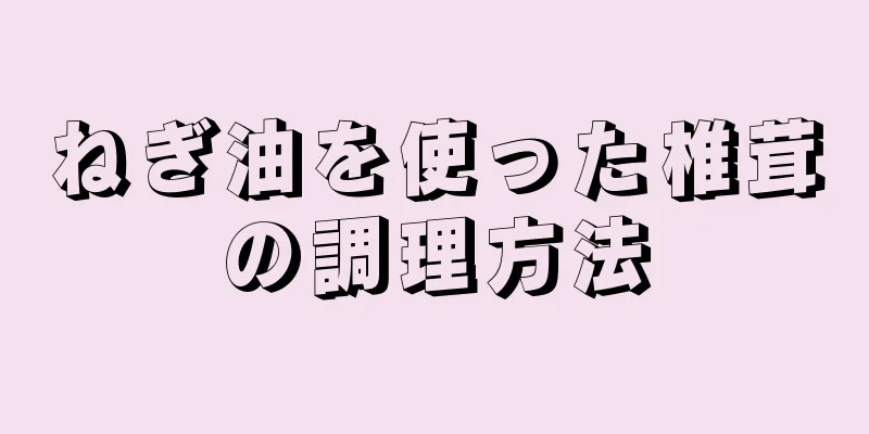 ねぎ油を使った椎茸の調理方法