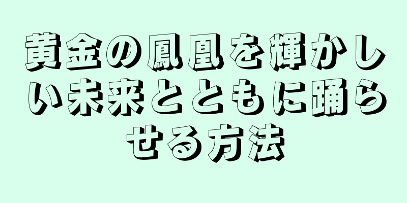 黄金の鳳凰を輝かしい未来とともに踊らせる方法