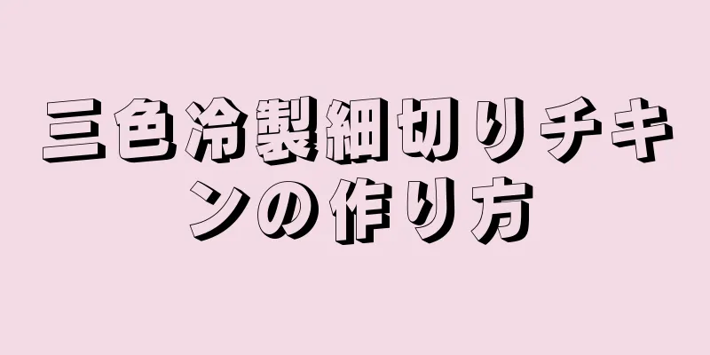 三色冷製細切りチキンの作り方