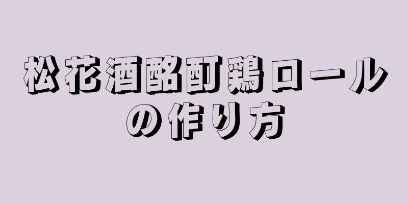 松花酒酩酊鶏ロールの作り方