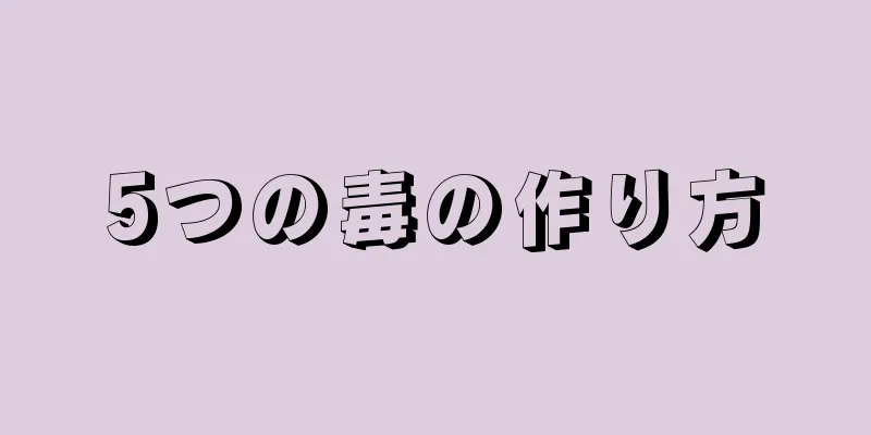 5つの毒の作り方