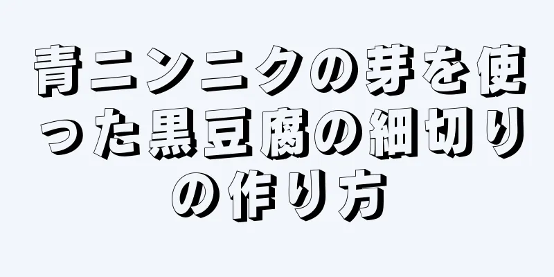 青ニンニクの芽を使った黒豆腐の細切りの作り方